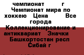 11.1) чемпионат : 1973 г - Чемпионат мира по хоккею › Цена ­ 49 - Все города Коллекционирование и антиквариат » Значки   . Башкортостан респ.,Сибай г.